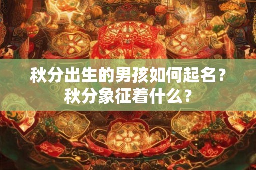 秋分出生的男孩如何起名？秋分象征着什么？