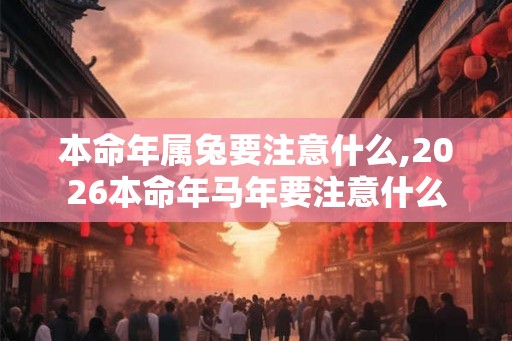 本命年属兔要注意什么,2026本命年马年要注意什么