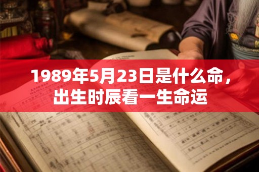 1989年5月23日是什么命，出生时辰看一生命运