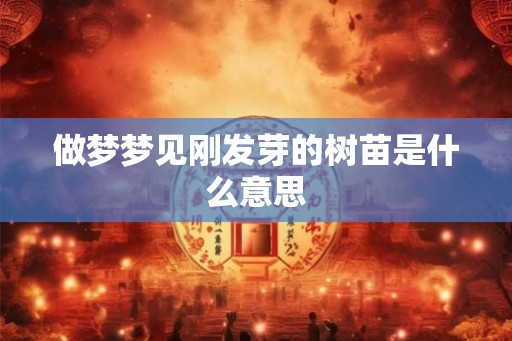 做梦梦见刚发芽的树苗是什么意思