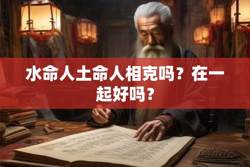 水命人土命人相克吗？在一起好吗？