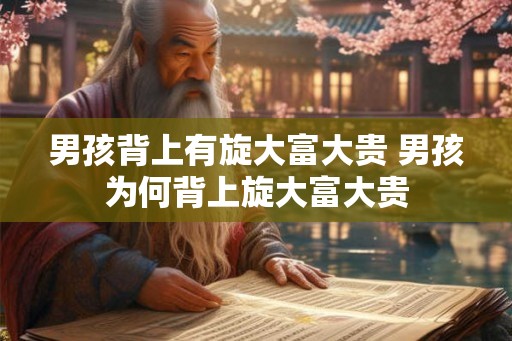 男孩背上有旋大富大贵 男孩为何背上旋大富大贵