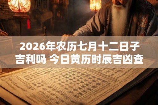 2026年农历七月十二日子吉利吗 今日黄历时辰吉凶查询