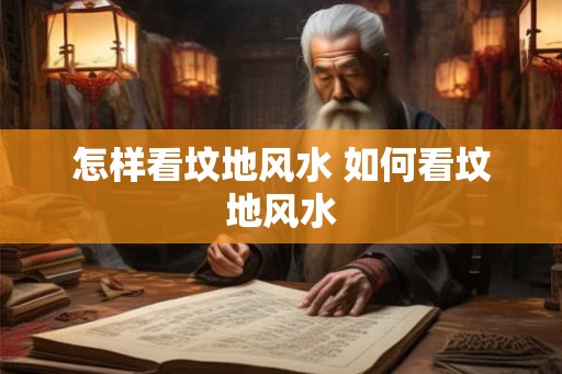 怎样看坟地风水 如何看坟地风水