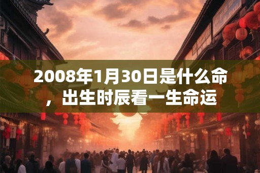 2008年1月30日是什么命，出生时辰看一生命运
