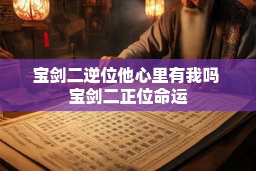 宝剑二逆位他心里有我吗 宝剑二正位命运