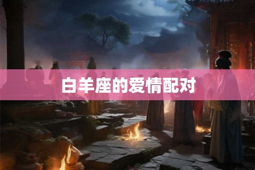 白羊座的爱情配对 白羊座的爱情配对
