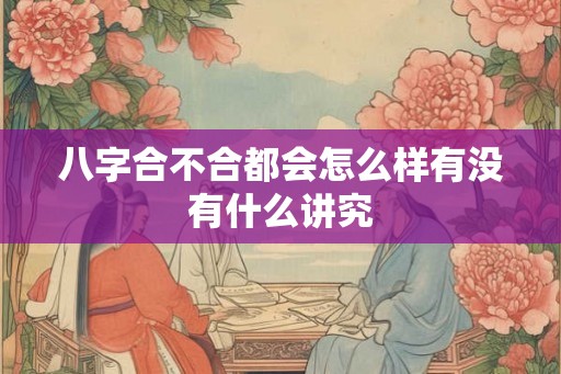 八字合不合都会怎么样有没有什么讲究