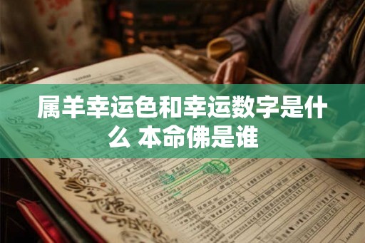 属羊幸运色和幸运数字是什么 本命佛是谁