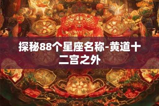 探秘88个星座名称-黄道十二宫之外