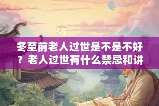 冬至前老人过世是不是不好？老人过世有什么禁忌和讲究？