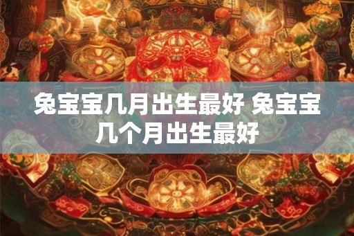 兔宝宝几月出生最好 兔宝宝几个月出生最好