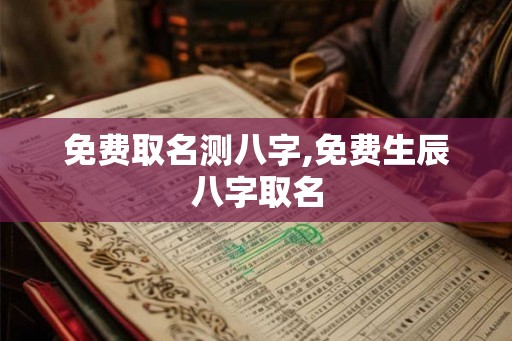 免费取名测八字,免费生辰八字取名