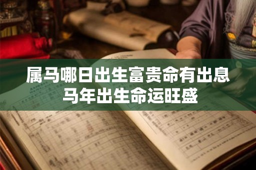 属马哪日出生富贵命有出息 马年出生命运旺盛