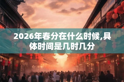 2026年春分在什么时候,具体时间是几时几分