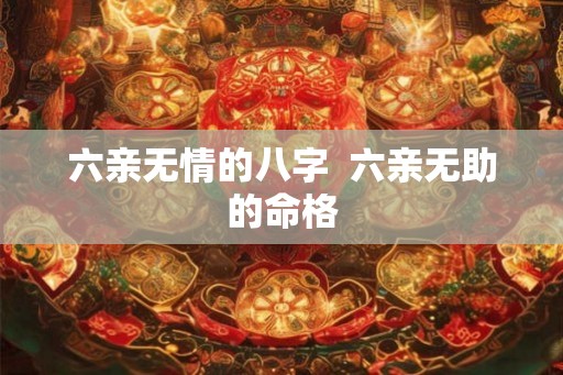 六亲无情的八字  六亲无助的命格