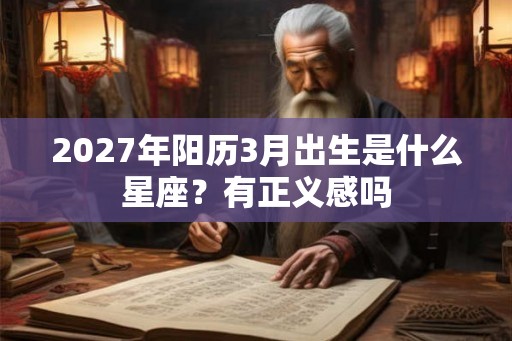 2027年阳历3月出生是什么星座？有正义感吗