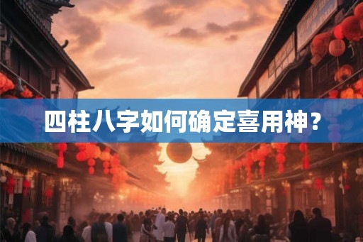 四柱八字如何确定喜用神？