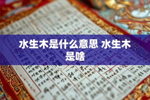水生木是什么意思 水生木是啥 水生木是什么意思 水生木是啥