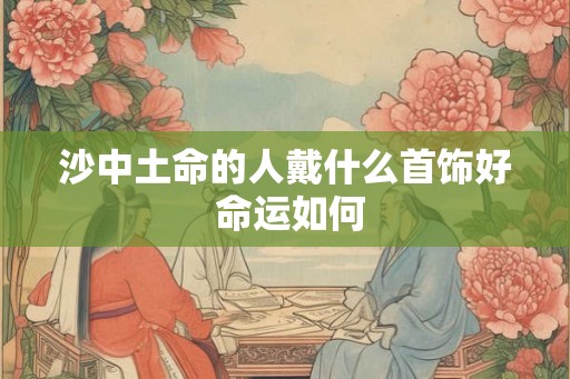 沙中土命的人戴什么首饰好 命运如何