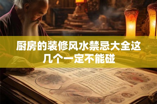 厨房的装修风水禁忌大全这几个一定不能碰