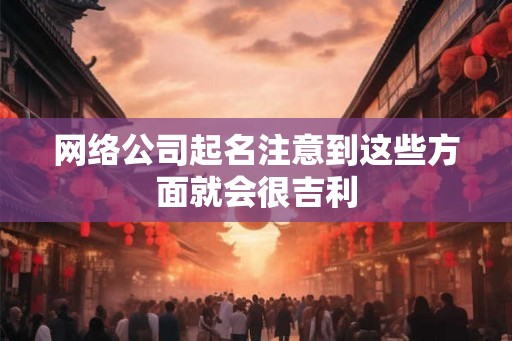 网络公司起名注意到这些方面就会很吉利
