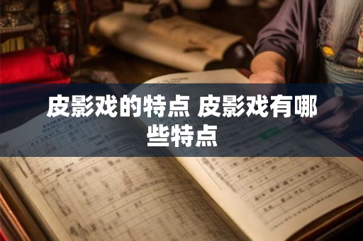 皮影戏的特点 皮影戏有哪些特点
