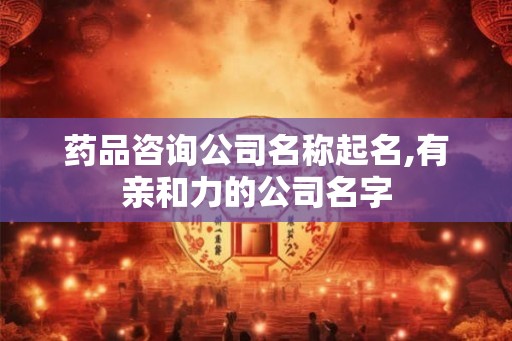 药品咨询公司名称起名,有亲和力的公司名字