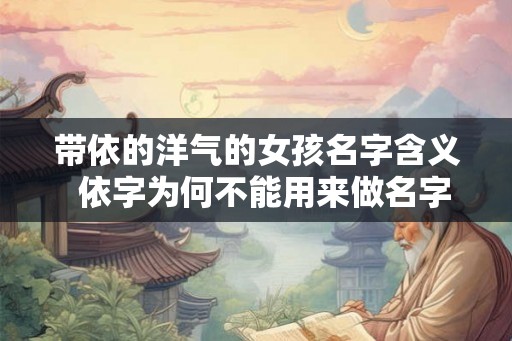 带依的洋气的女孩名字含义  依字为何不能用来做名字
