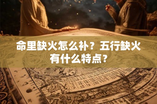 命里缺火怎么补？五行缺火有什么特点？