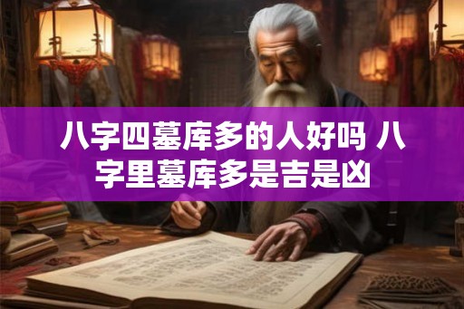 八字四墓库多的人好吗 八字里墓库多是吉是凶 八字四墓库多的人好吗 八字里墓库多是吉是凶
