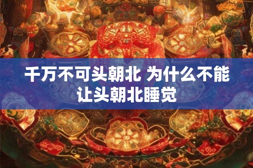 千万不可头朝北 为什么不能让头朝北睡觉