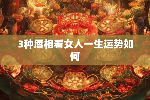 3种唇相看女人一生运势如何
