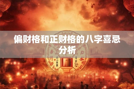 偏财格和正财格的八字喜忌分析