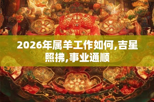 2026年属羊工作如何,吉星照拂,事业通顺