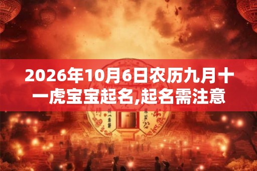 2026年10月6日农历九月十一虎宝宝起名,起名需注意音调