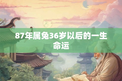 87年属兔36岁以后的一生命运