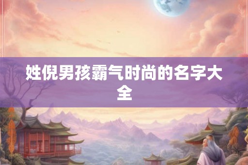 姓倪男孩霸气时尚的名字大全