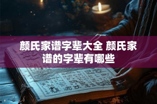 颜氏家谱字辈大全 颜氏家谱的字辈有哪些