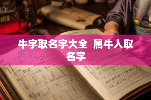 牛字取名字大全  属牛人取名字