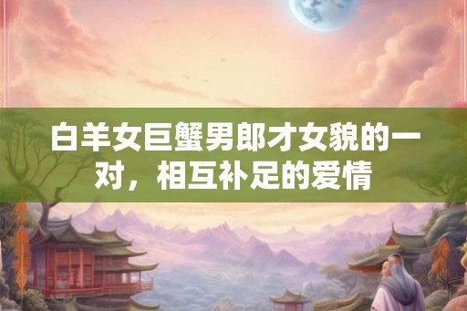 白羊女巨蟹男郎才女貌的一对，相互补足的爱情