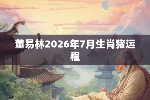 董易林2026年7月生肖猪运程