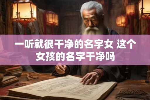 一听就很干净的名字女 这个女孩的名字干净吗