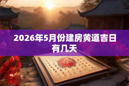 2026年5月份建房黄道吉日有几天