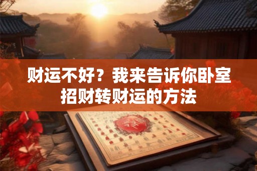 财运不好？我来告诉你卧室招财转财运的方法