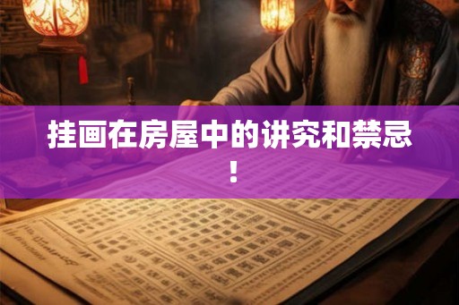 挂画在房屋中的讲究和禁忌! 挂画在房屋中的讲究和禁忌!
