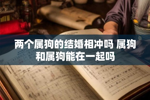 两个属狗的结婚相冲吗 属狗和属狗能在一起吗