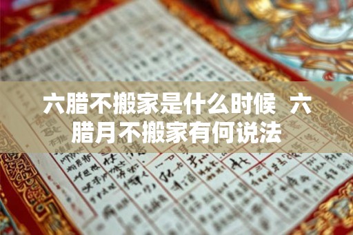 六腊不搬家是什么时候  六腊月不搬家有何说法