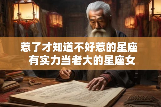 惹了才知道不好惹的星座  有实力当老大的星座女