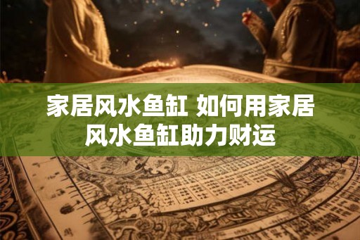 家居风水鱼缸 如何用家居风水鱼缸助力财运